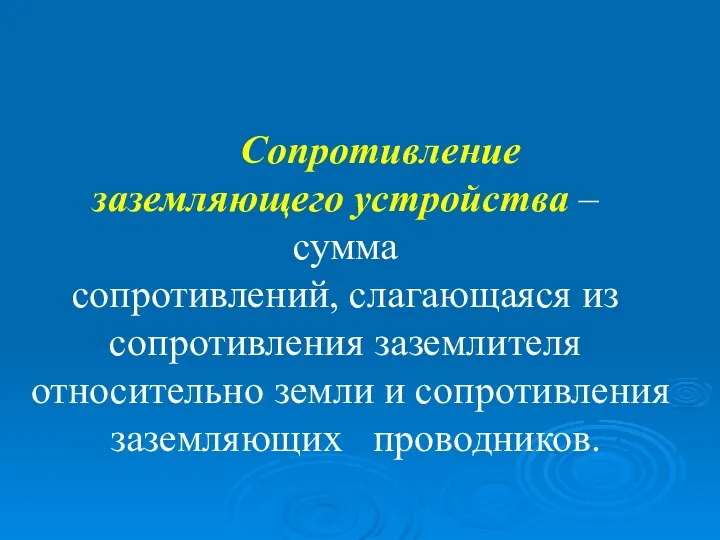 Сопротивление заземляющего устройства – сумма сопротивлений, слагающаяся из сопротивления заземлителя относительно земли и сопротивления заземляющих проводников.