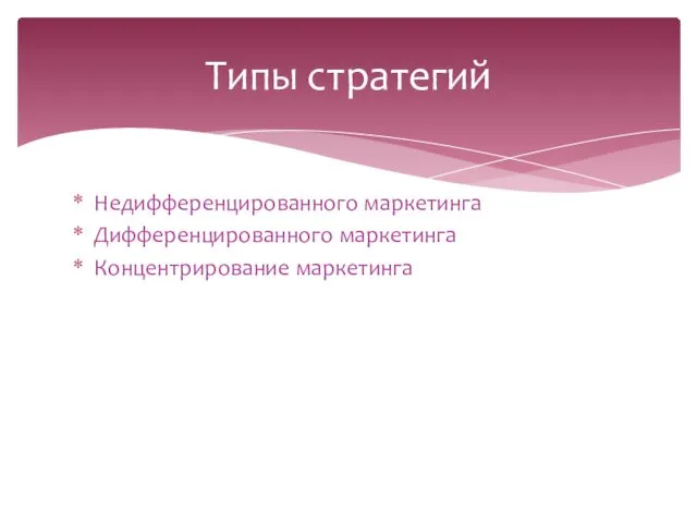 Недифференцированного маркетинга Дифференцированного маркетинга Концентрирование маркетинга Типы стратегий