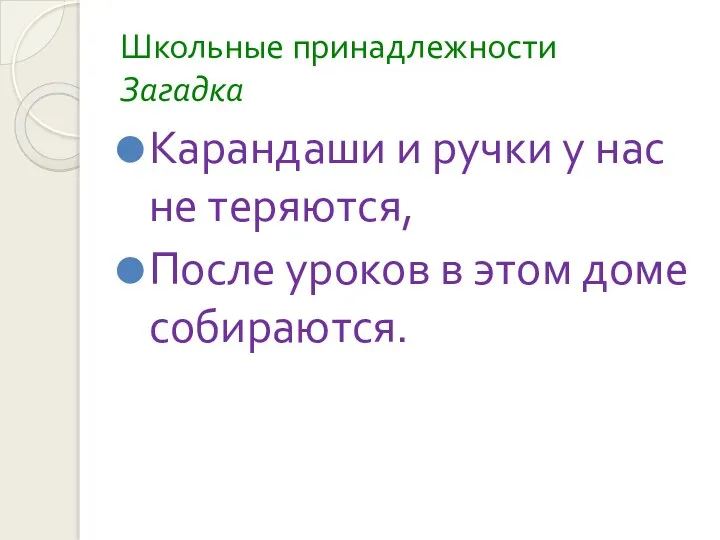 Школьные принадлежности Загадка Карандаши и ручки у нас не теряются, После уроков в этом доме собираются.