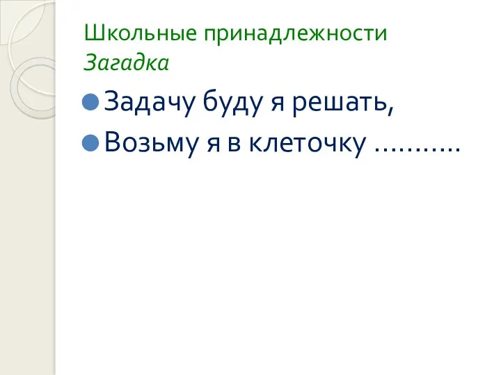 Школьные принадлежности Загадка Задачу буду я решать, Возьму я в клеточку ………..