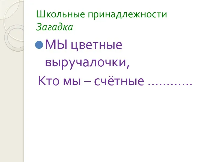 Школьные принадлежности Загадка МЫ цветные выручалочки, Кто мы – счётные …………