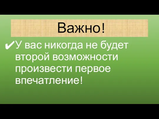 Важно! У вас никогда не будет второй возможности произвести первое впечатление!