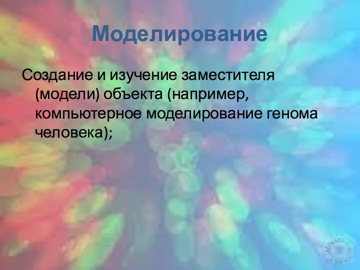 Моделирование Создание и изучение заместителя (модели) объекта (например, компьютерное моделирование генома человека);