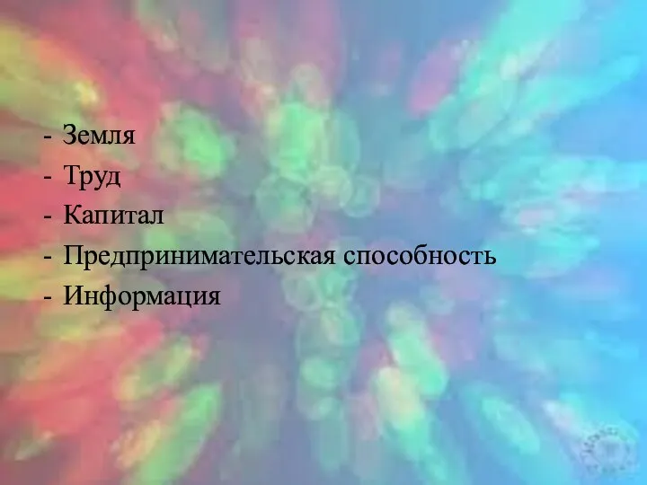 Земля Труд Капитал Предпринимательская способность Информация