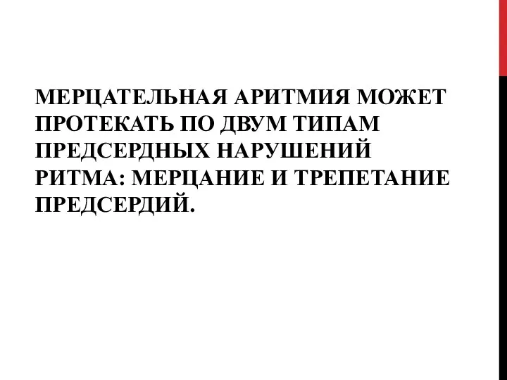 МЕРЦАТЕЛЬНАЯ АРИТМИЯ МОЖЕТ ПРОТЕКАТЬ ПО ДВУМ ТИПАМ ПРЕДСЕРДНЫХ НАРУШЕНИЙ РИТМА: МЕРЦАНИЕ И ТРЕПЕТАНИЕ ПРЕДСЕРДИЙ.