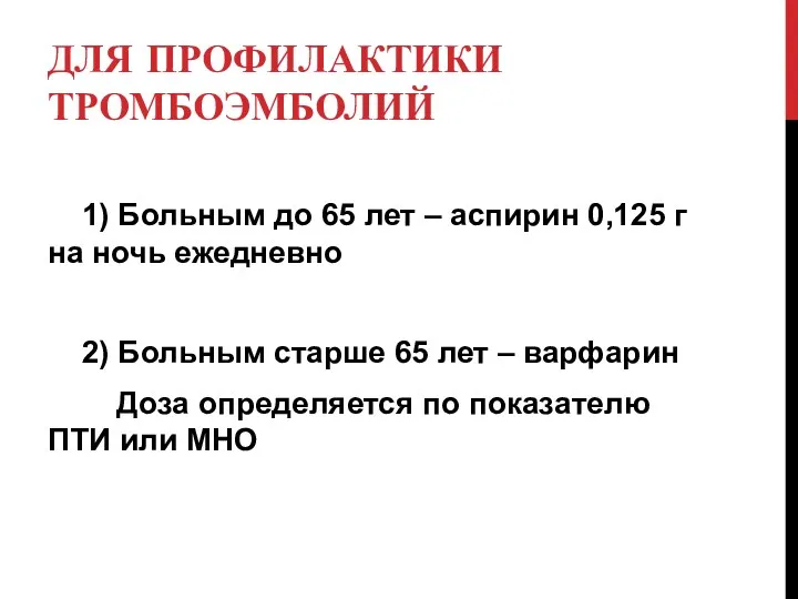 ДЛЯ ПРОФИЛАКТИКИ ТРОМБОЭМБОЛИЙ 1) Больным до 65 лет – аспирин