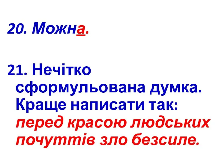 20. Можна. 21. Нечітко сформульована думка. Краще написати так: перед красою людських почуттів зло безсиле.