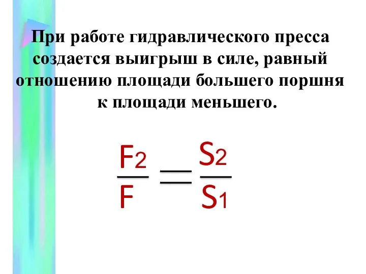 При работе гидравлического пресса создается выигрыш в силе, равный отношению площади большего поршня к площади меньшего.