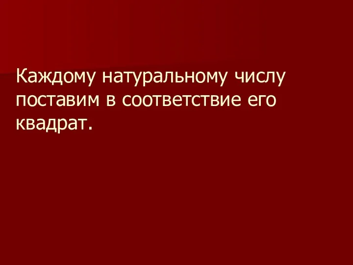 Каждому натуральному числу поставим в соответствие его квадрат.