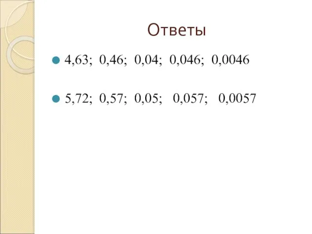 Ответы 4,63; 0,46; 0,04; 0,046; 0,0046 5,72; 0,57; 0,05; 0,057; 0,0057