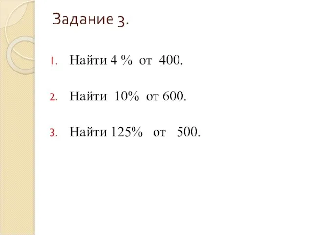 Задание 3. Найти 4 % от 400. Найти 10% от 600. Найти 125% от 500.