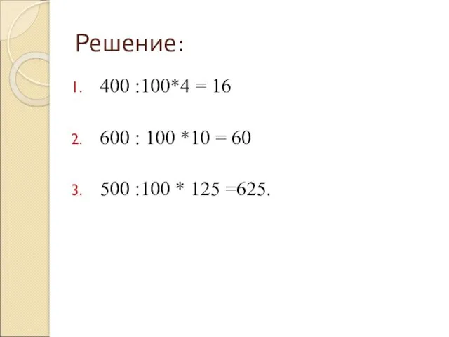 Решение: 400 :100*4 = 16 600 : 100 *10 = 60 500 :100 * 125 =625.