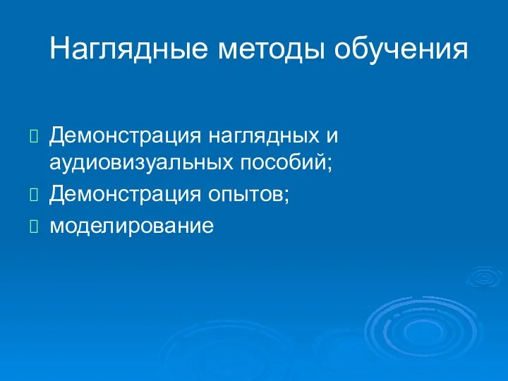 Наглядные методы обучения Демонстрация наглядных и аудиовизуальных пособий; Демонстрация опытов; моделирование