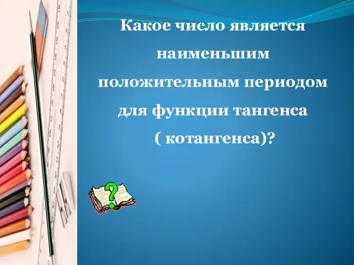 Какое число является наименьшим положительным периодом для функции тангенса ( котангенса)?