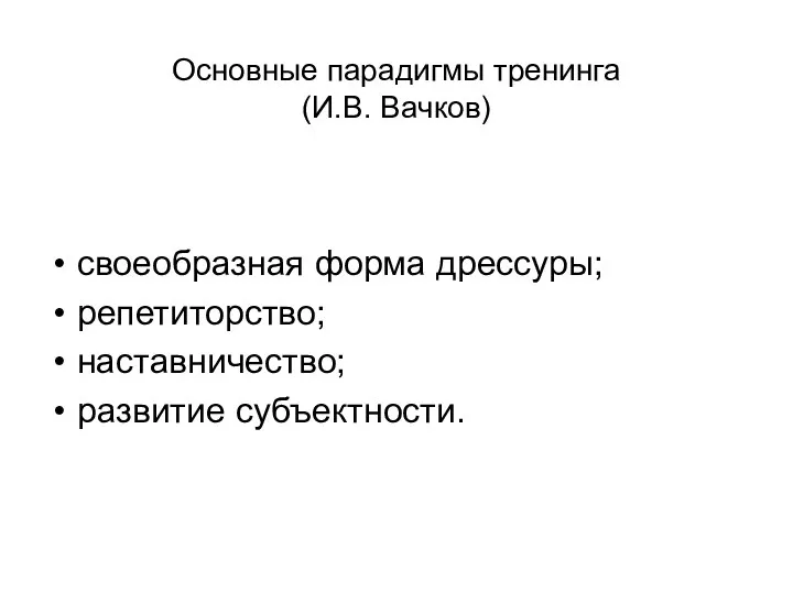 Основные парадигмы тренинга (И.В. Вачков) своеобразная форма дрессуры; репетиторство; наставничество; развитие субъектности.