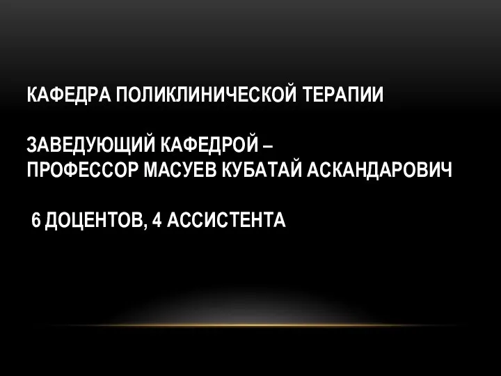 КАФЕДРА ПОЛИКЛИНИЧЕСКОЙ ТЕРАПИИ ЗАВЕДУЮЩИЙ КАФЕДРОЙ – ПРОФЕССОР МАСУЕВ КУБАТАЙ АСКАНДАРОВИЧ 6 ДОЦЕНТОВ, 4 АССИСТЕНТА