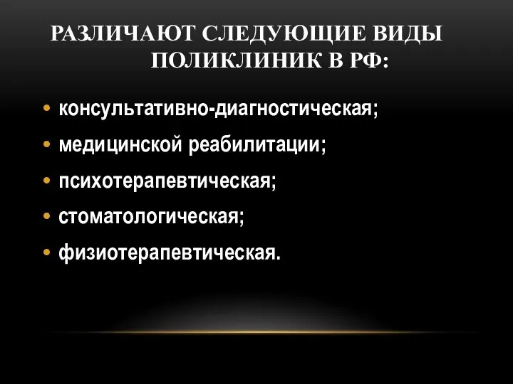 РАЗЛИЧАЮТ СЛЕДУЮЩИЕ ВИДЫ ПОЛИКЛИНИК В РФ: консультативно-диагностическая; медицинской реабилитации; психотерапевтическая; стоматологическая; физиотерапевтическая.