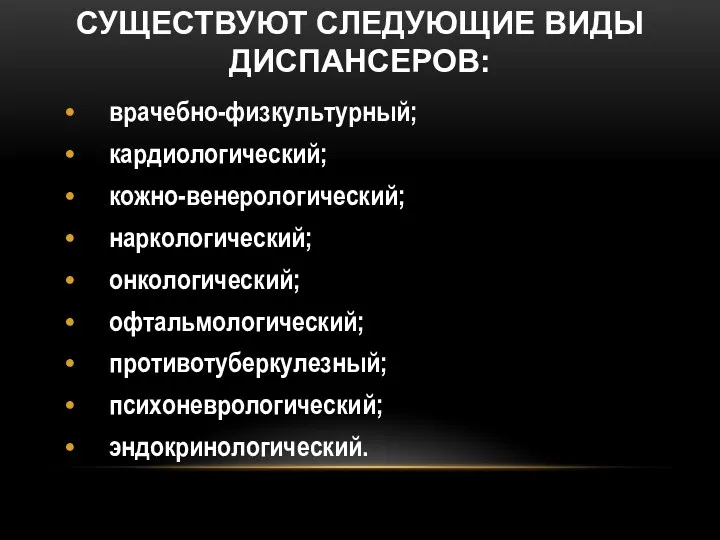 СУЩЕСТВУЮТ СЛЕДУЮЩИЕ ВИДЫ ДИСПАНСЕРОВ: врачебно-физкультурный; кардиологический; кожно-венерологический; наркологический; онкологический; офтальмологический; противотуберкулезный; психоневрологический; эндокринологический.