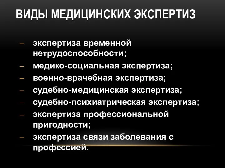 ВИДЫ МЕДИЦИНСКИХ ЭКСПЕРТИЗ экспертиза временной нетрудоспособности; медико-социальная экспертиза; военно-врачебная экспертиза;