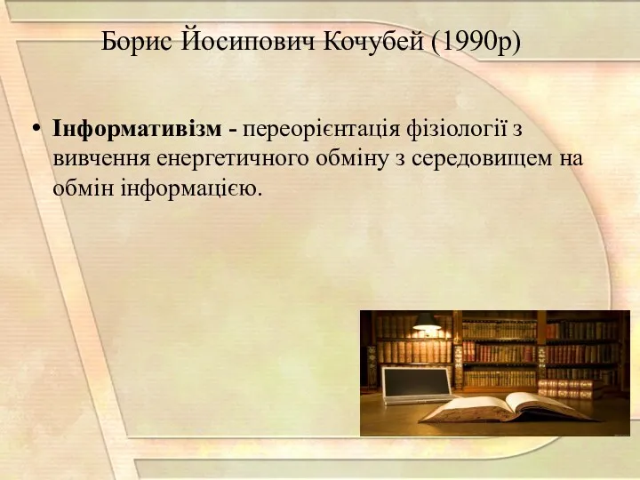 Борис Йосипович Кочубей (1990р) Інформативізм - переорієнтація фізіології з вивчення