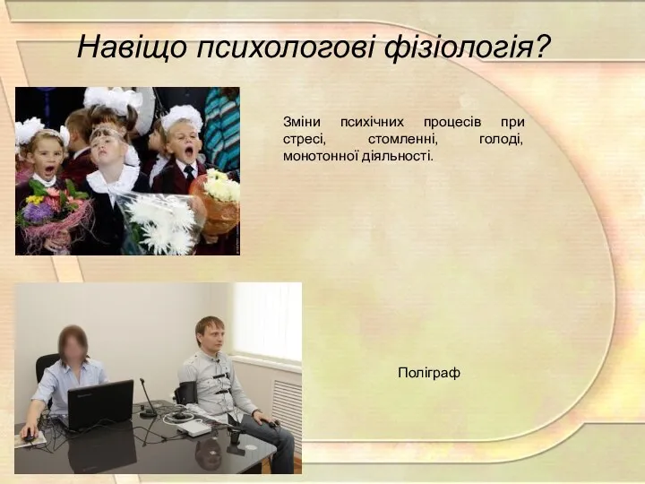 Навіщо психологові фізіологія? Зміни психічних процесів при стресі, стомленні, голоді, монотонної діяльності. Поліграф