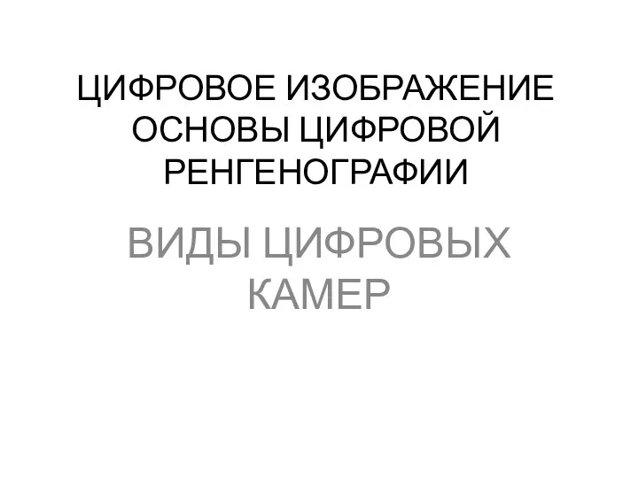 ЦИФРОВОЕ ИЗОБРАЖЕНИЕ ОСНОВЫ ЦИФРОВОЙ РЕНГЕНОГРАФИИ ВИДЫ ЦИФРОВЫХ КАМЕР