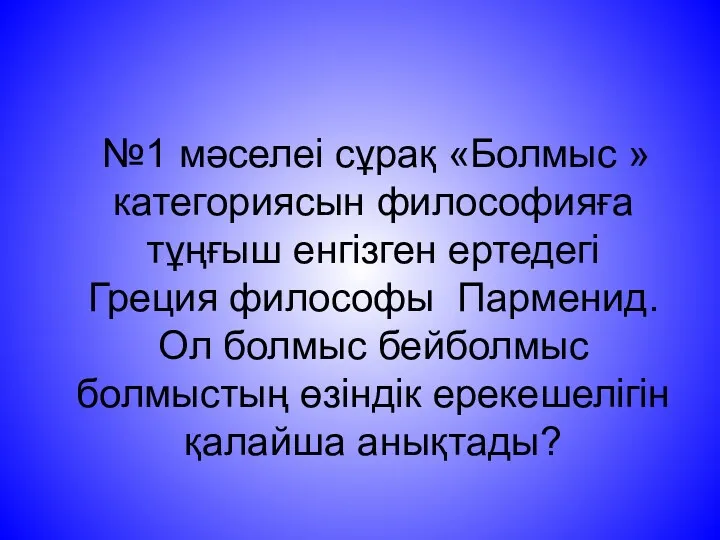 №1 мәселеі сұрақ «Болмыс » категориясын философияға тұңғыш енгізген ертедегі