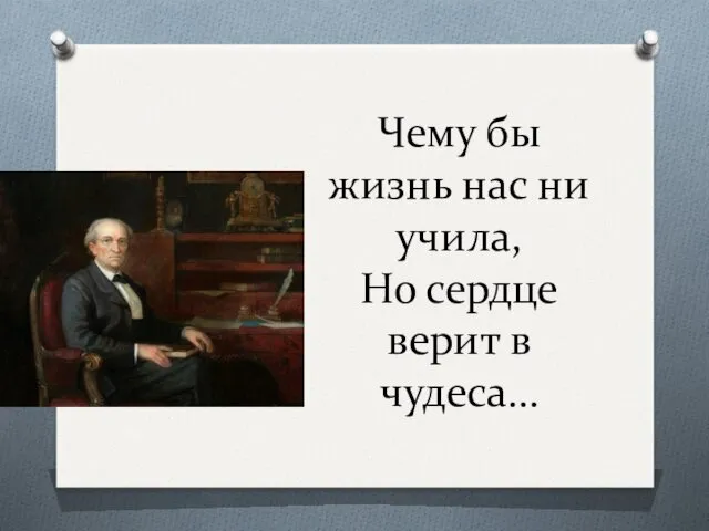 Чему бы жизнь нас ни учила, Но сердце верит в чудеса…