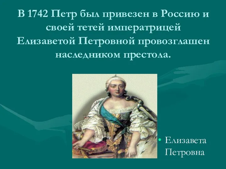 В 1742 Петр был привезен в Россию и своей тетей императрицей Елизаветой Петровной