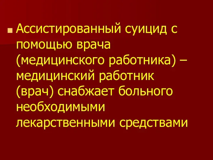 Ассистированный суицид с помощью врача (медицинского работника) – медицинский работник (врач) снабжает больного необходимыми лекарственными средствами