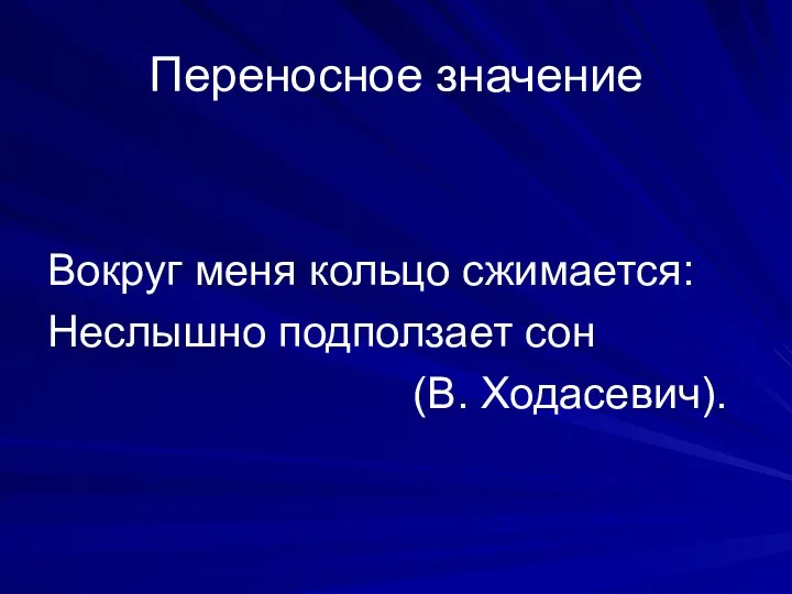 Переносное значение Вокруг меня кольцо сжимается: Неслышно подползает сон (В. Ходасевич).