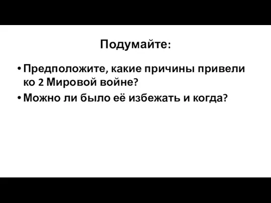 Подумайте: Предположите, какие причины привели ко 2 Мировой войне? Можно ли было её избежать и когда?