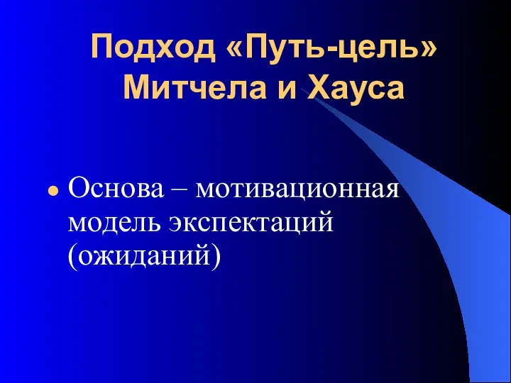 Подход «Путь-цель» Митчела и Хауса Основа – мотивационная модель экспектаций (ожиданий)