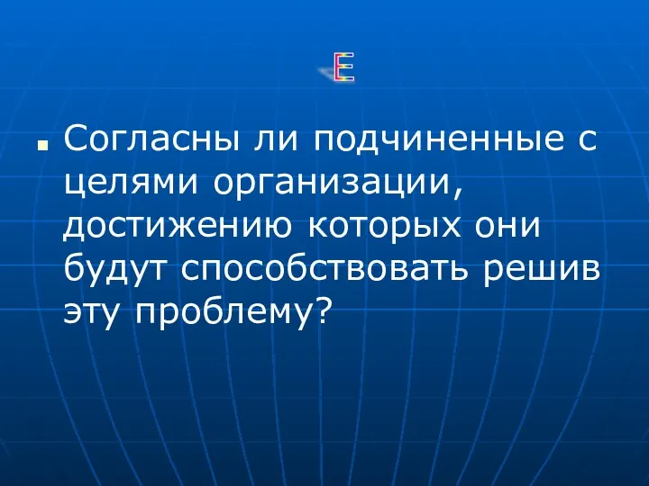 Согласны ли подчиненные с целями организации, достижению которых они будут способствовать решив эту проблему? Е