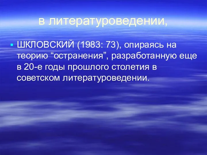 в литературоведении, ШКЛОВСКИЙ (1983: 73), опираясь на теорию “остранения”, разработанную