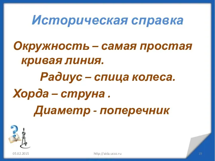 Историческая справка Окружность – самая простая кривая линия. Радиус –