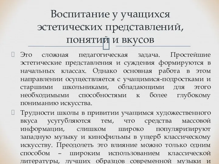 Это сложная педагогическая задача. Простейшие эстетические представления и суждения формируются в начальных классах.