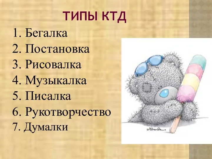 ТИПЫ КТД 1. Бегалка 2. Постановка 3. Рисовалка 4. Музыкалка 5. Писалка 6. Рукотворчество 7. Думалки