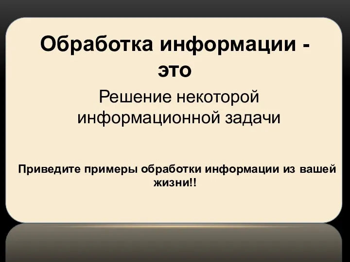 Обработка информации - это Приведите примеры обработки информации из вашей жизни!! Решение некоторой информационной задачи