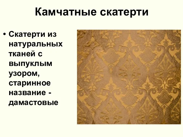 Камчатные скатерти Скатерти из натуральных тканей с выпуклым узором, старинное название - дамастовые
