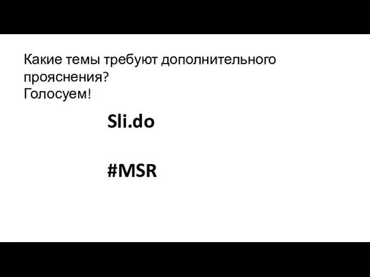 Sli.do #MSR Какие темы требуют дополнительного прояснения? Голосуем!