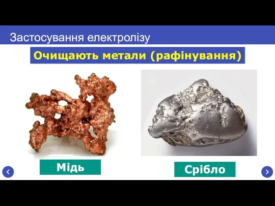 Застосування електролізу Очищають метали (рафінування) Мідь Срібло