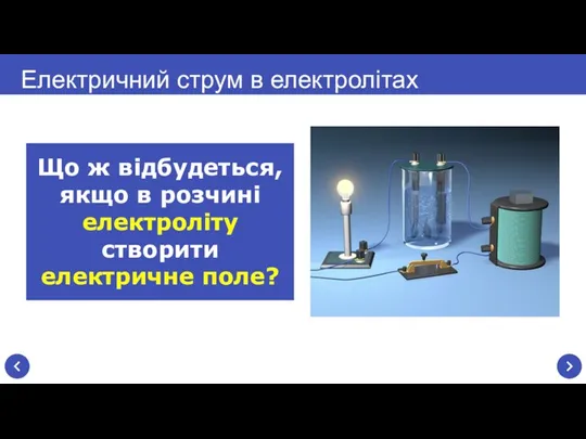 Електричний струм в електролітах Що ж відбудеться, якщо в розчині електроліту створити електричне поле?