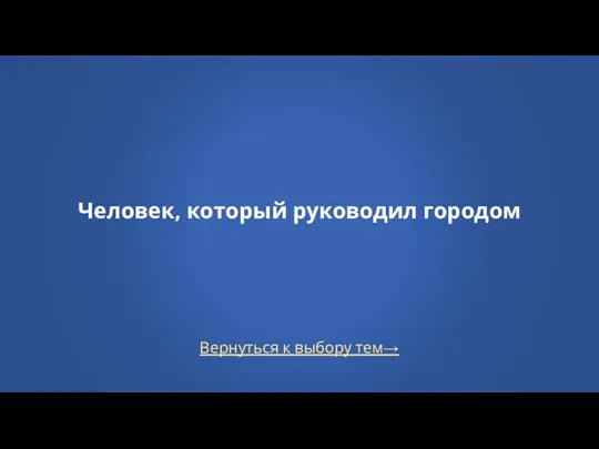 Вернуться к выбору тем→ Человек, который руководил городом