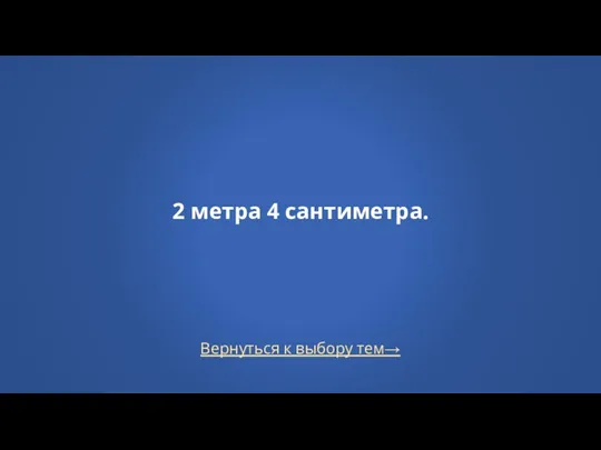 Вернуться к выбору тем→ 2 метра 4 сантиметра.