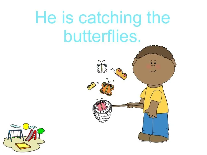 He is catching the butterflies.