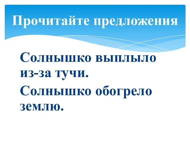 Солнышко выплыло из-за тучи. Солнышко обогрело землю. Прочитайте предложения