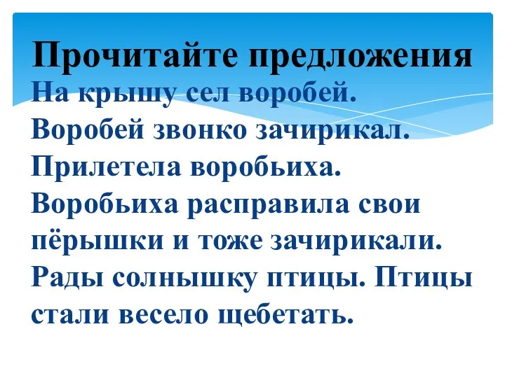 На крышу сел воробей. Воробей звонко зачирикал. Прилетела воробьиха. Воробьиха