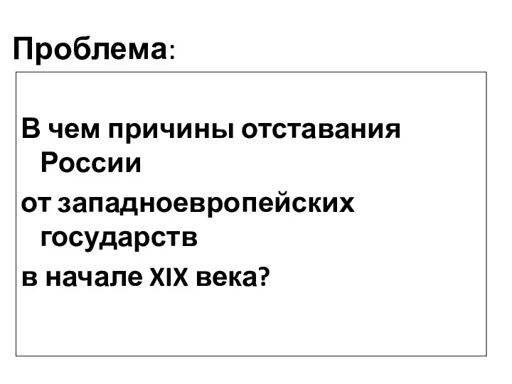 Проблема: В чем причины отставания России от западноевропейских государств в начале XIX века?