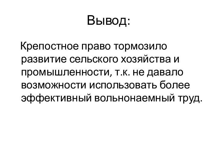 Вывод: Крепостное право тормозило развитие сельского хозяйства и промышленности, т.к. не давало возможности